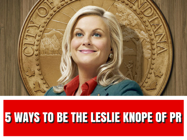 5 WAYS TO BE THE LESLIE KNOPE OF PUBLIC RELATIONS