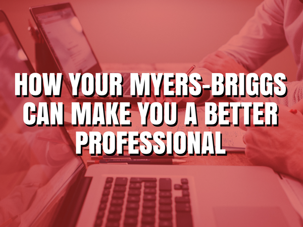 HOW YOUR MYERS-BRIGGS CAN MAKE YOU A BETTER PROFESSIONAL