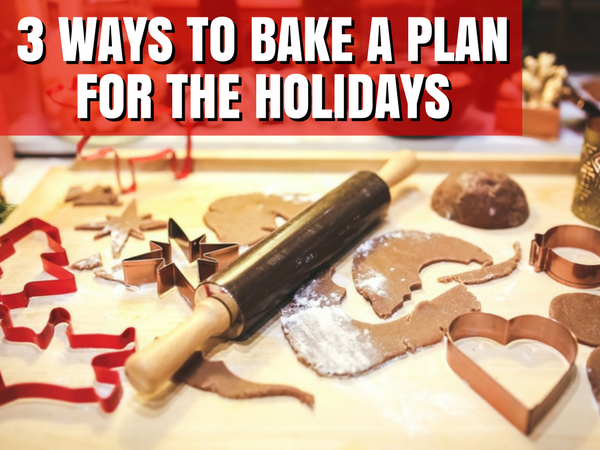 Three Ways to Bake a Plan for the Holidays NOW